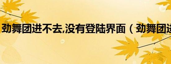 劲舞团进不去,没有登陆界面（劲舞团进不去）