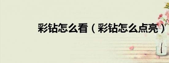 彩钻怎么看（彩钻怎么点亮）