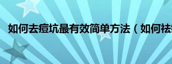 如何去痘坑最有效简单方法（如何祛痘坑）