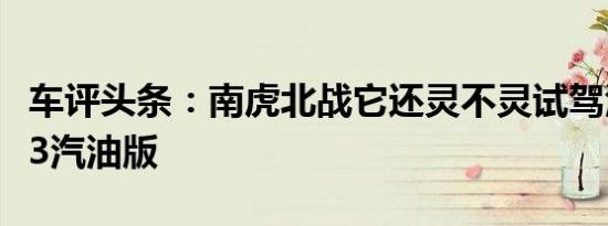车评头条：南虎北战它还灵不灵试驾江铃域虎3汽油版