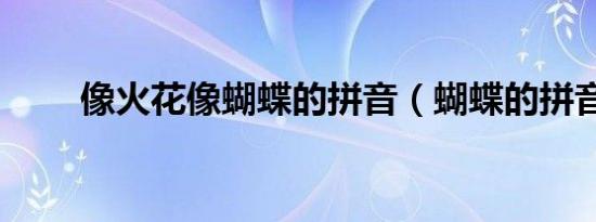 像火花像蝴蝶的拼音（蝴蝶的拼音）