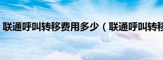 联通呼叫转移费用多少（联通呼叫转移费用）