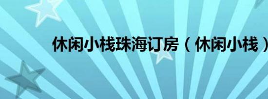 休闲小栈珠海订房（休闲小栈）