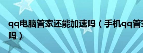 qq电脑管家还能加速吗（手机qq管家能加速吗）