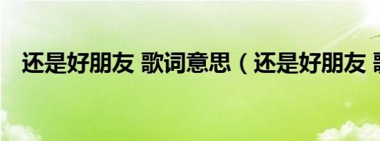 还是好朋友 歌词意思（还是好朋友 歌词）