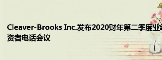 Cleaver-Brooks Inc.发布2020财年第二季度业绩并宣布投资者电话会议