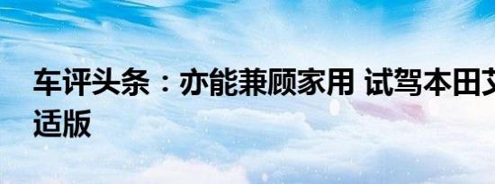 车评头条：亦能兼顾家用 试驾本田艾力绅舒适版