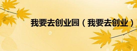 我要去创业园（我要去创业）