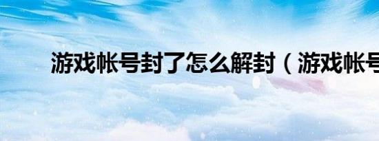 游戏帐号封了怎么解封（游戏帐号）