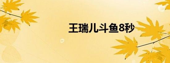 王瑞儿斗鱼8秒
