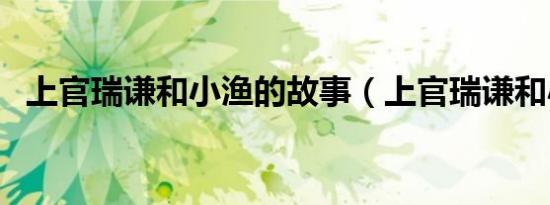 上官瑞谦和小渔的故事（上官瑞谦和小渔）