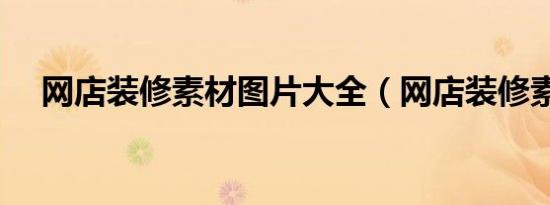 网店装修素材图片大全（网店装修素材）
