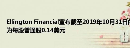 Ellington Financial宣布截至2019年10月31日的每月股息为每股普通股0.14美元