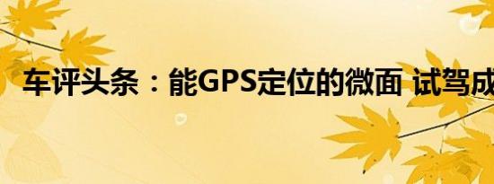 车评头条：能GPS定位的微面 试驾成功V1