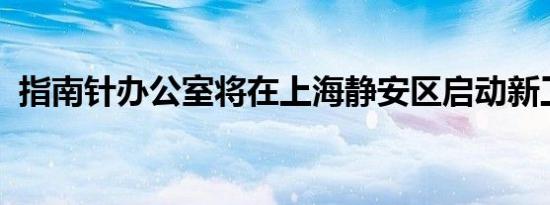 指南针办公室将在上海静安区启动新工作区