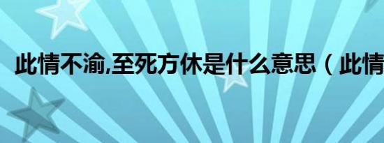 此情不渝,至死方休是什么意思（此情不渝）