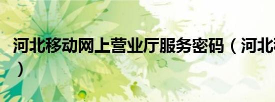 河北移动网上营业厅服务密码（河北移动网上）