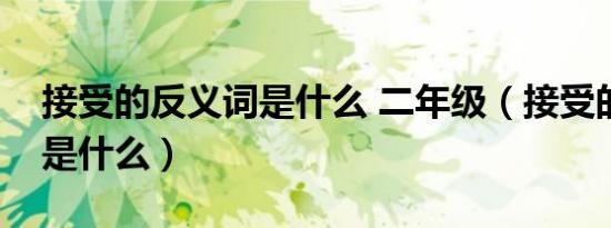 接受的反义词是什么 二年级（接受的反义词是什么）