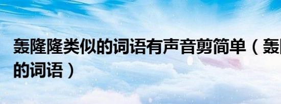 轰隆隆类似的词语有声音剪简单（轰隆隆类似的词语）