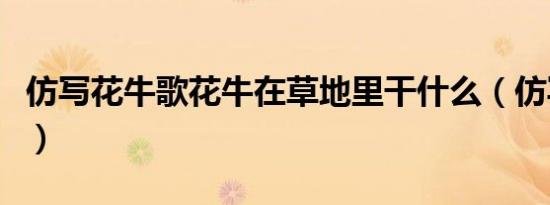 仿写花牛歌花牛在草地里干什么（仿写花牛歌）
