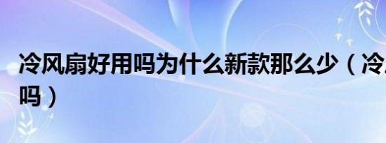 冷风扇好用吗为什么新款那么少（冷风扇好用吗）