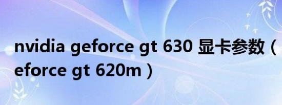 nvidia geforce gt 630 显卡参数（nvidia geforce gt 620m）