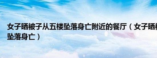 女子晒被子从五楼坠落身亡附近的餐厅（女子晒被子从五楼坠落身亡）