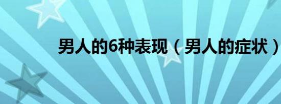 男人的6种表现（男人的症状）