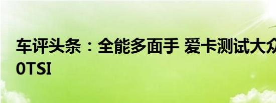 车评头条：全能多面手 爱卡测试大众途锐 3.0TSI
