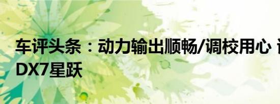 车评头条：动力输出顺畅/调校用心 试驾东南DX7星跃