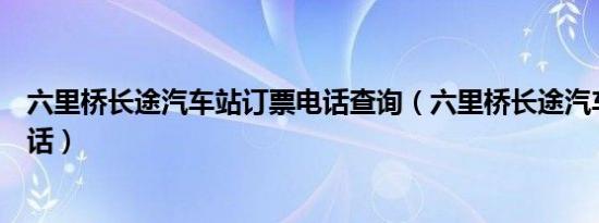 六里桥长途汽车站订票电话查询（六里桥长途汽车站订票电话）