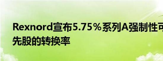 Rexnord宣布5.75％系列A强制性可转换优先股的转换率