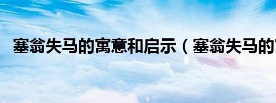 塞翁失马的寓意和启示（塞翁失马的寓意）