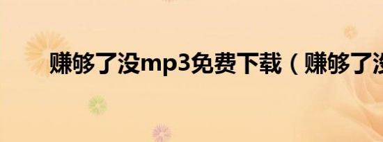 赚够了没mp3免费下载（赚够了没）