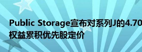 Public Storage宣布对系列J的4.700％实益权益累积优先股定价