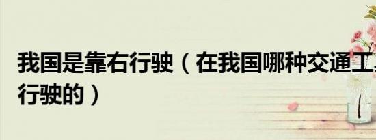 我国是靠右行驶（在我国哪种交通工具是靠左行驶的）