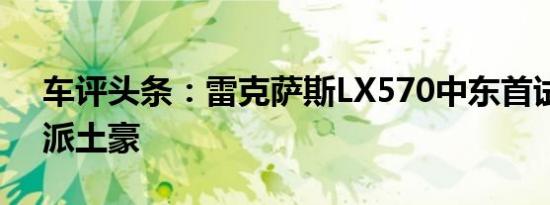 车评头条：雷克萨斯LX570中东首试：实力派土豪