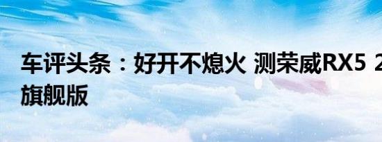 车评头条：好开不熄火 测荣威RX5 20T 手动旗舰版
