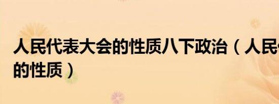 人民代表大会的性质八下政治（人民代表大会的性质）