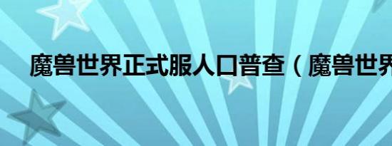 魔兽世界正式服人口普查（魔兽世界zs）