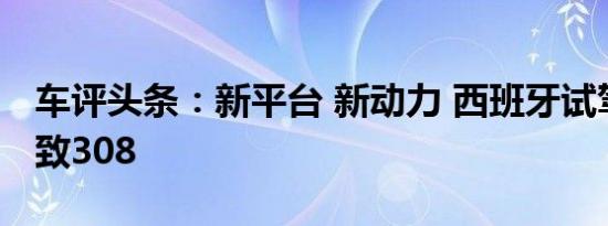 车评头条：新平台 新动力 西班牙试驾全新标致308