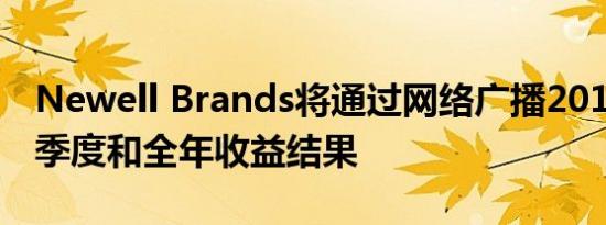 Newell Brands将通过网络广播2019年第四季度和全年收益结果