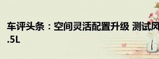 车评头条：空间灵活配置升级 测试风光370 1.5L