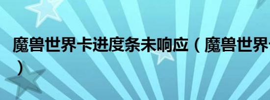 魔兽世界卡进度条未响应（魔兽世界卡进度条）