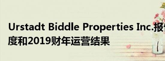 Urstadt Biddle Properties Inc.报告第四季度和2019财年运营结果