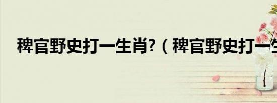稗官野史打一生肖?（稗官野史打一生肖）