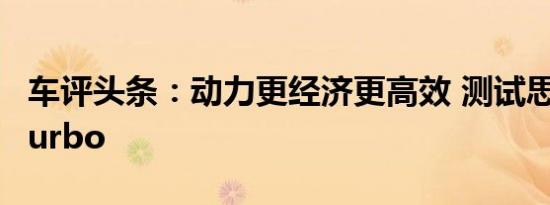 车评头条：动力更经济更高效 测试思域180Turbo