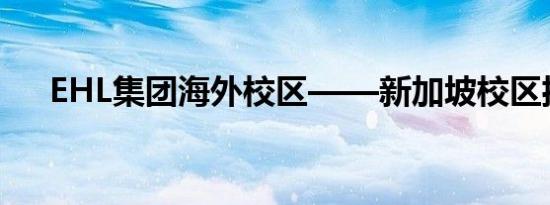 EHL集团海外校区——新加坡校区揭幕