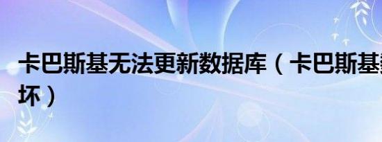 卡巴斯基无法更新数据库（卡巴斯基数据库损坏）