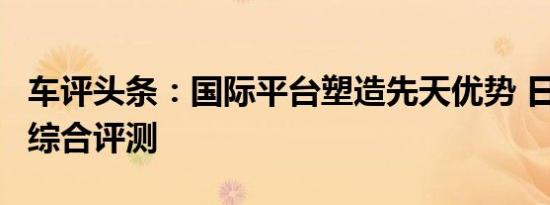 车评头条：国际平台塑造先天优势 日产锐骐6综合评测